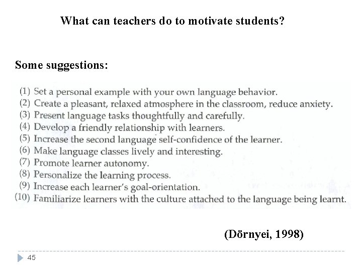What can teachers do to motivate students? Some suggestions: (Dörnyei, 1998) 45 