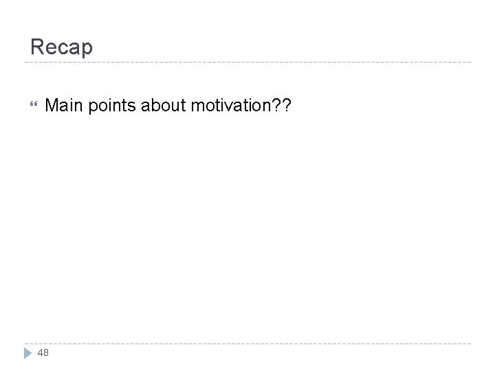 Recap Main points about motivation? ? 48 