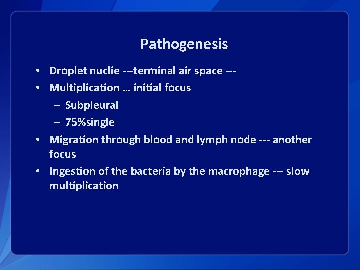 Pathogenesis • Droplet nuclie ---terminal air space -- • Multiplication … initial focus –