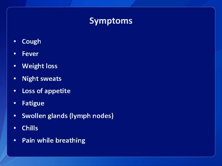 Symptoms • Cough • Fever • Weight loss • Night sweats • Loss of