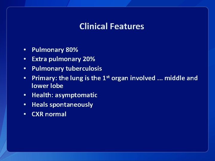 Clinical Features Pulmonary 80% Extra pulmonary 20% Pulmonary tuberculosis Primary: the lung is the