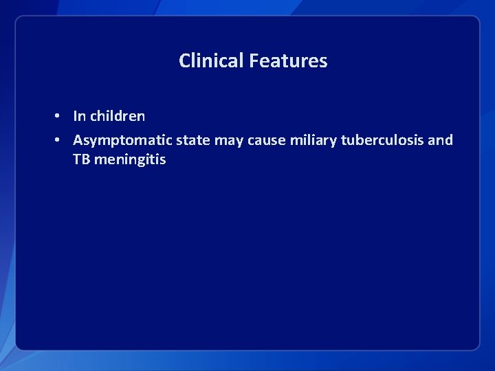 Clinical Features • In children • Asymptomatic state may cause miliary tuberculosis and TB