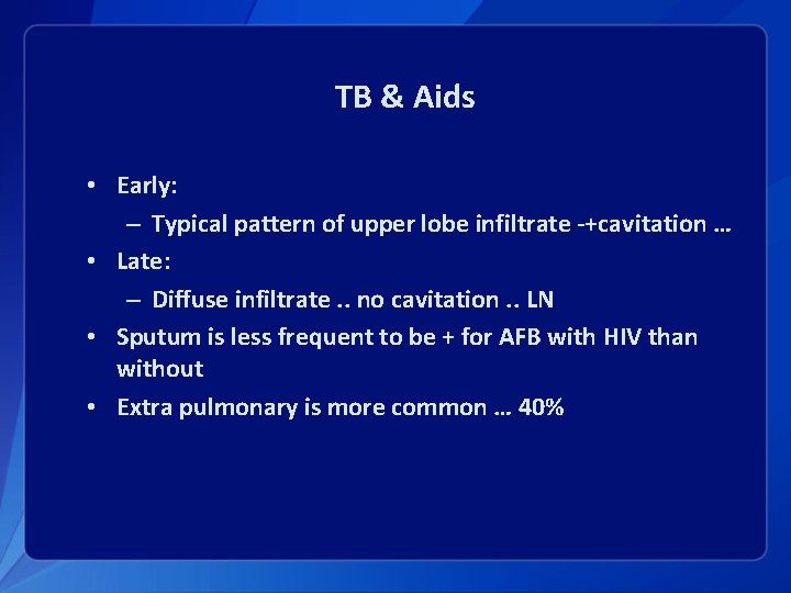 TB & Aids • Early: – Typical pattern of upper lobe infiltrate -+cavitation …