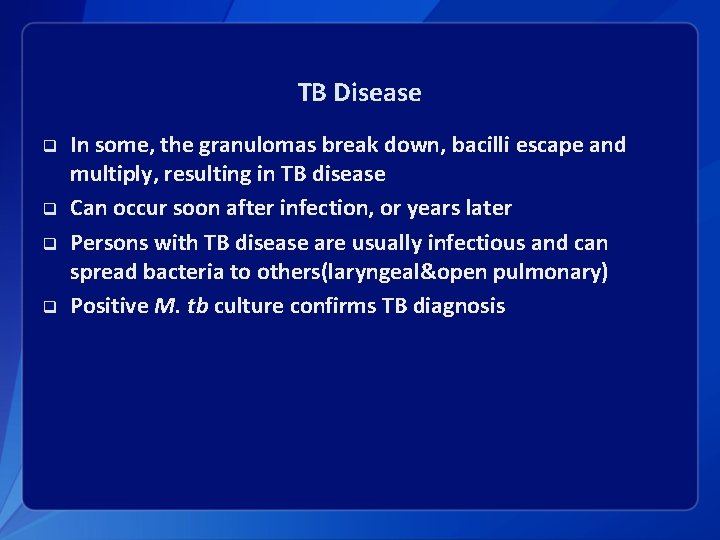 TB Disease q q In some, the granulomas break down, bacilli escape and multiply,