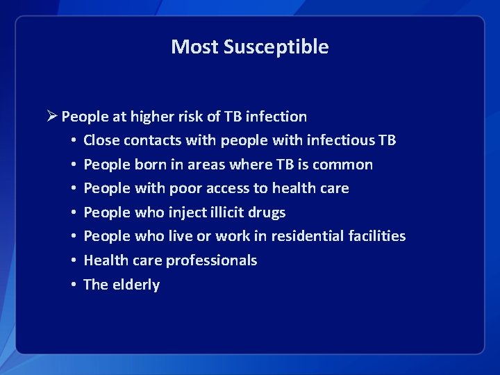 Most Susceptible Ø People at higher risk of TB infection • Close contacts with