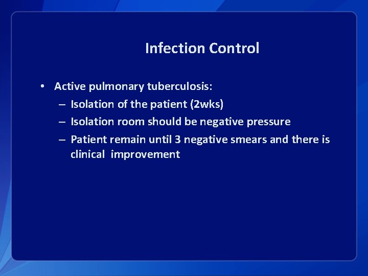 Infection Control • Active pulmonary tuberculosis: – Isolation of the patient (2 wks) –