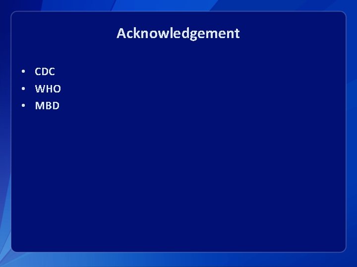 Acknowledgement • CDC • WHO • MBD 