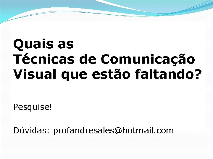 Quais as Técnicas de Comunicação Visual que estão faltando? Pesquise! Dúvidas: profandresales@hotmail. com 