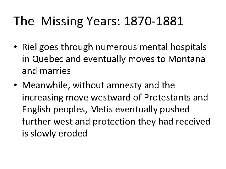 The Missing Years: 1870 -1881 • Riel goes through numerous mental hospitals in Quebec