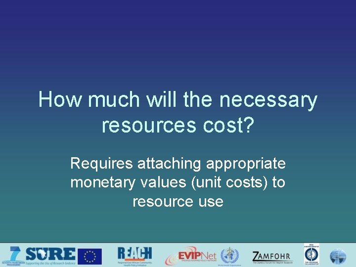 How much will the necessary resources cost? Requires attaching appropriate monetary values (unit costs)