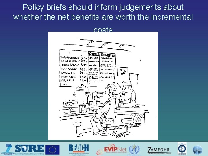 Policy briefs should inform judgements about whether the net benefits are worth the incremental