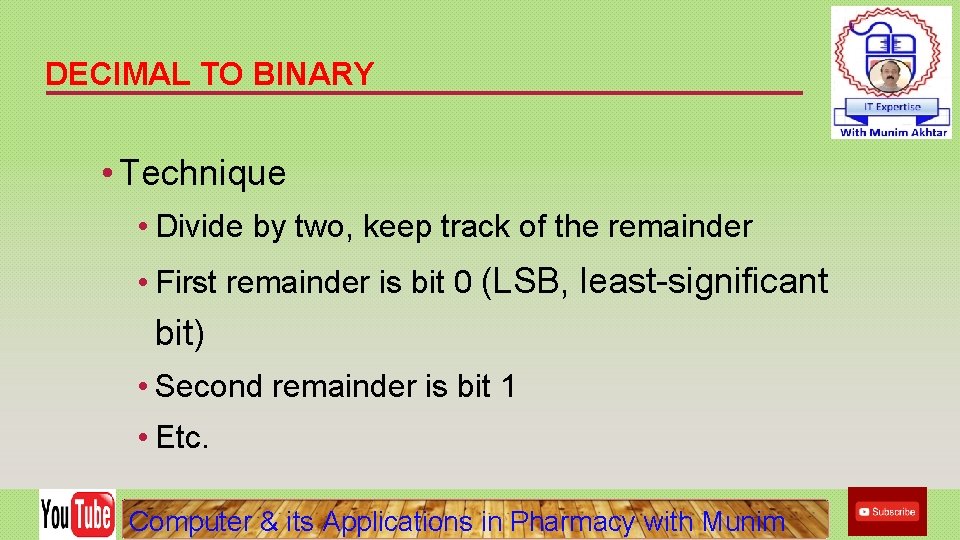 DECIMAL TO BINARY • Technique • Divide by two, keep track of the remainder