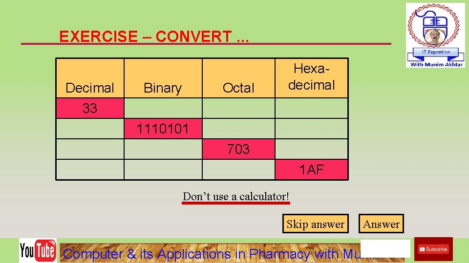 EXERCISE – CONVERT. . . Decimal 33 Binary Octal Hexadecimal 1110101 703 1 AF