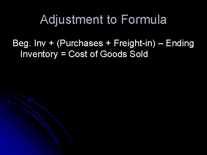 Adjustment to Formula Beg. Inv + (Purchases + Freight-in) – Ending Inventory = Cost