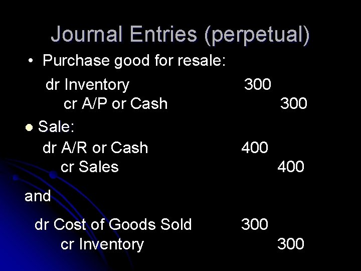 Journal Entries (perpetual) • Purchase good for resale: dr Inventory 300 cr A/P or