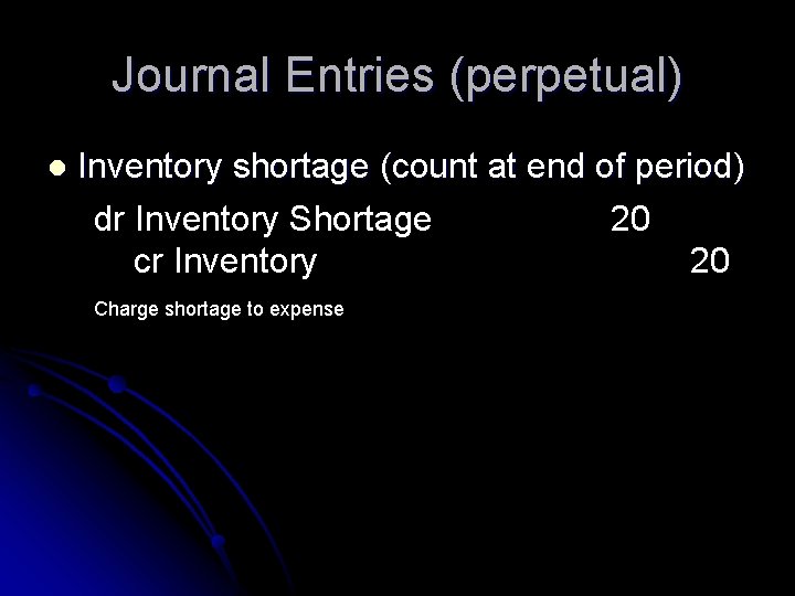 Journal Entries (perpetual) l Inventory shortage (count at end of period) dr Inventory Shortage