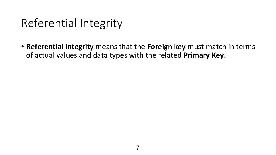 Referential Integrity • Referential Integrity means that the Foreign key must match in terms
