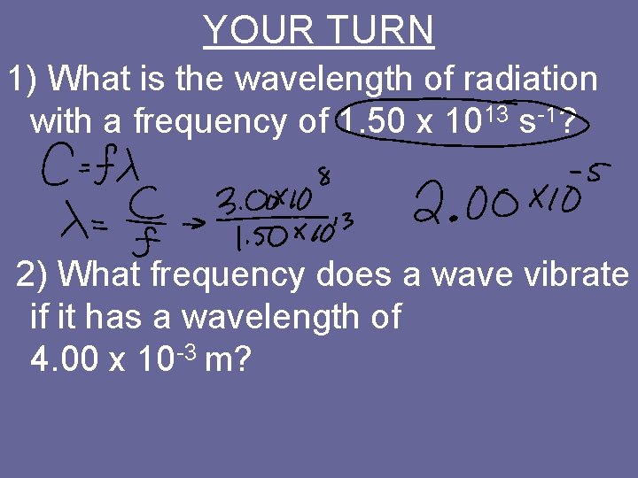 YOUR TURN 1) What is the wavelength of radiation with a frequency of 1.