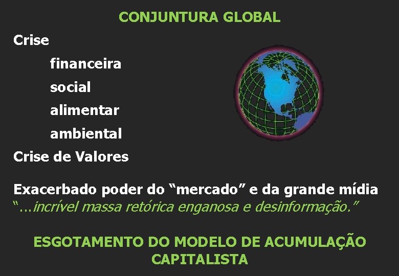 CONJUNTURA GLOBAL Crise financeira social alimentar ambiental Crise de Valores Exacerbado poder do “mercado”