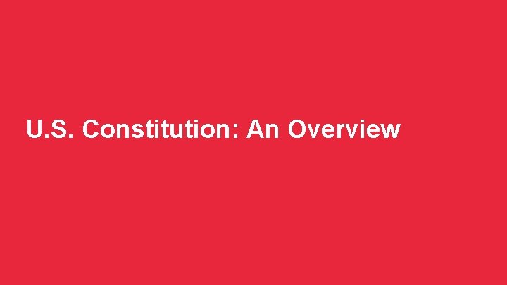 U. S. Constitution: An Overview 10 