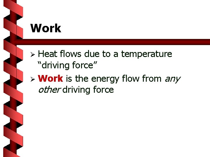 Work Heat flows due to a temperature “driving force” Ø Work is the energy