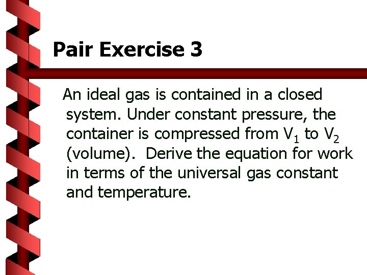 Pair Exercise 3 An ideal gas is contained in a closed system. Under constant