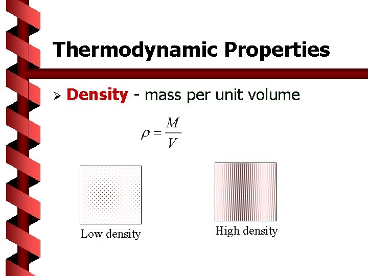 Thermodynamic Properties Ø Density - mass per unit volume Low density High density 