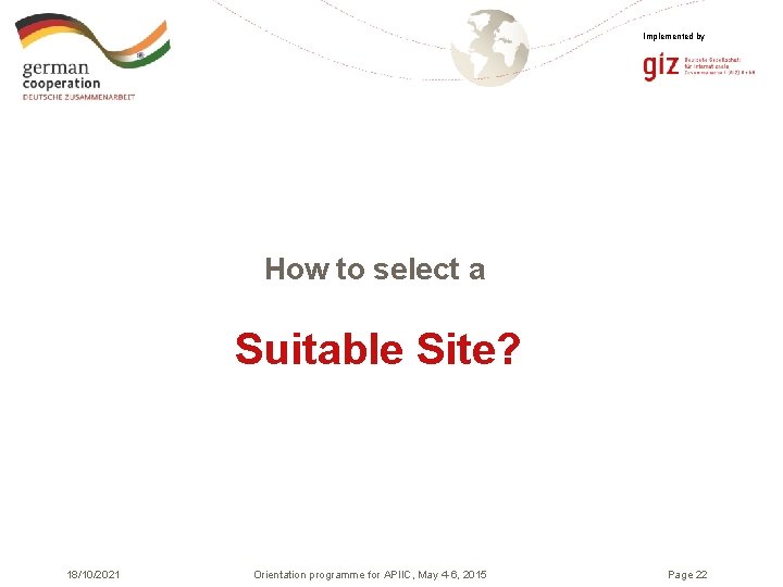 Implemented by How to select a Suitable Site? 18/10/2021 Orientation programme for APIIC, May