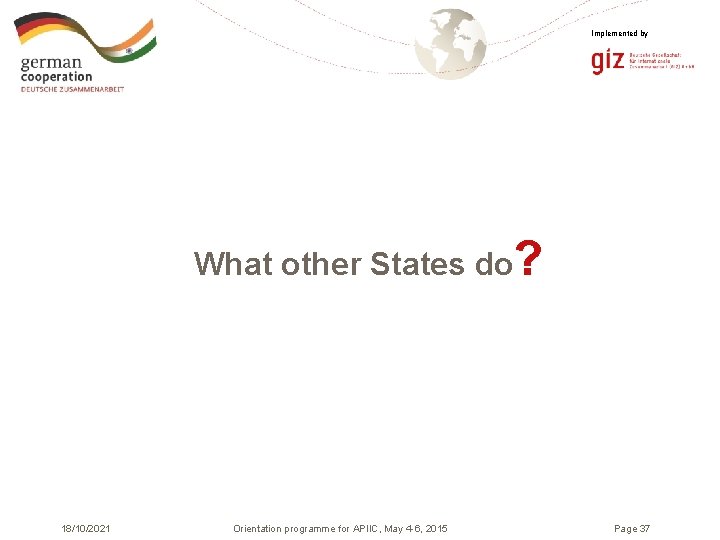 Implemented by What other States do? 18/10/2021 Orientation programme for APIIC, May 4 -6,
