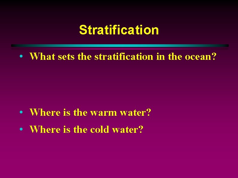 Stratification • What sets the stratification in the ocean? • Where is the warm