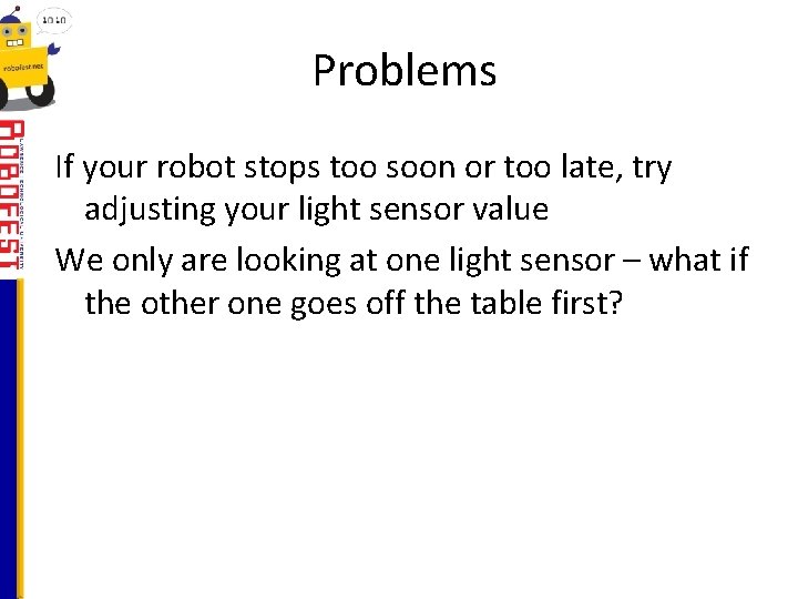 Problems If your robot stops too soon or too late, try adjusting your light