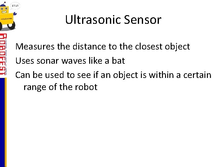 Ultrasonic Sensor Measures the distance to the closest object Uses sonar waves like a