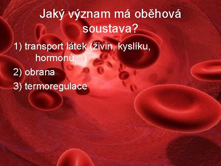 Jaký význam má oběhová soustava? 1) transport látek (živin, kyslíku, hormonů…) 2) obrana 3)