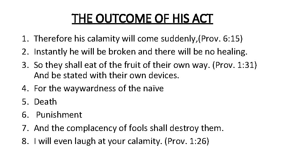 THE OUTCOME OF HIS ACT 1. Therefore his calamity will come suddenly, (Prov. 6: