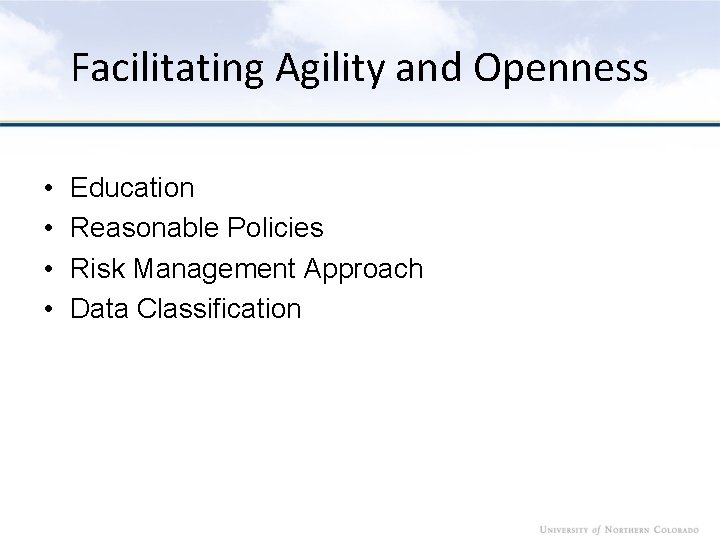 Facilitating Agility and Openness • • Education Reasonable Policies Risk Management Approach Data Classification
