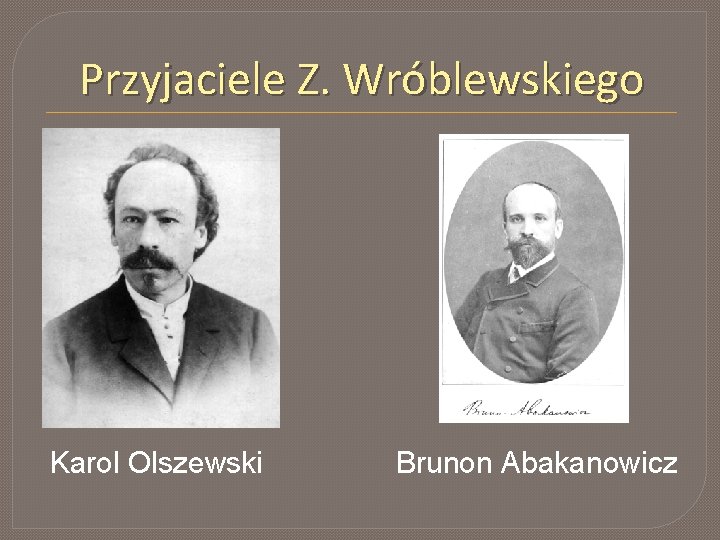 Przyjaciele Z. Wróblewskiego Karol Olszewski Brunon Abakanowicz 