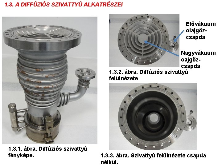 1. 3. A DIFFÚZIÓS SZIVATTYÚ ALKATRÉSZEI Elővákuum olajgőzcsapda Nagyvákuum oajgőzcsapda 1. 3. 2. ábra.