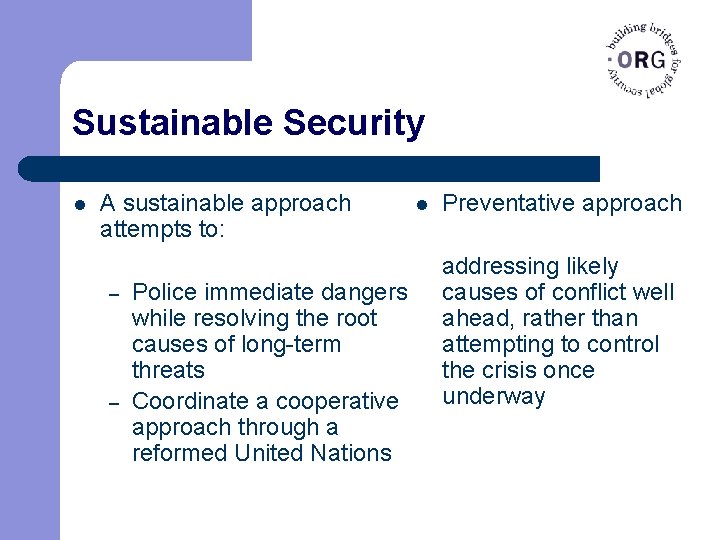 Sustainable Security l A sustainable approach attempts to: – – Police immediate dangers while