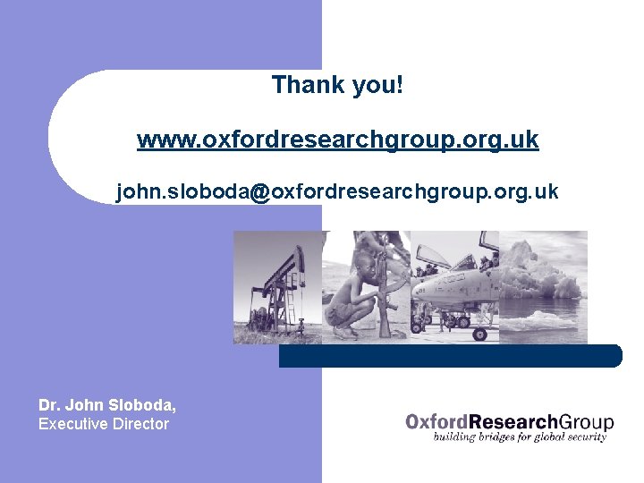 Thank you! www. oxfordresearchgroup. org. uk john. sloboda@oxfordresearchgroup. org. uk Dr. John Sloboda, Executive