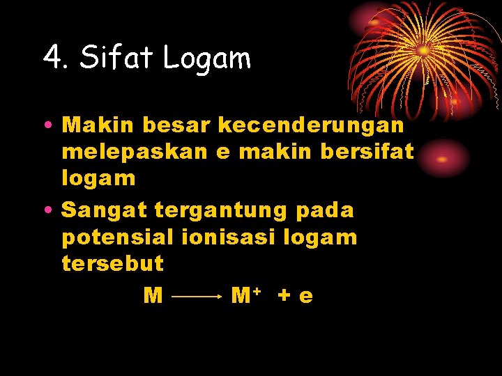 4. Sifat Logam • Makin besar kecenderungan melepaskan e makin bersifat logam • Sangat