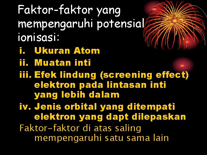 Faktor-faktor yang mempengaruhi potensial ionisasi: i. Ukuran Atom ii. Muatan inti iii. Efek lindung