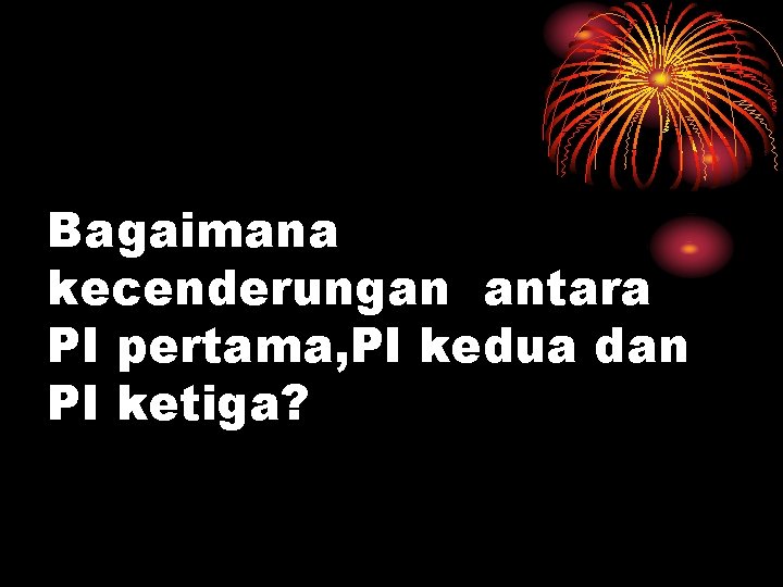 Bagaimana kecenderungan antara PI pertama, PI kedua dan PI ketiga? 