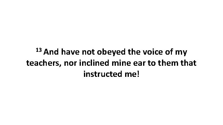 13 And have not obeyed the voice of my teachers, nor inclined mine ear