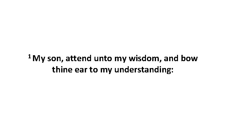 1 My son, attend unto my wisdom, and bow thine ear to my understanding: