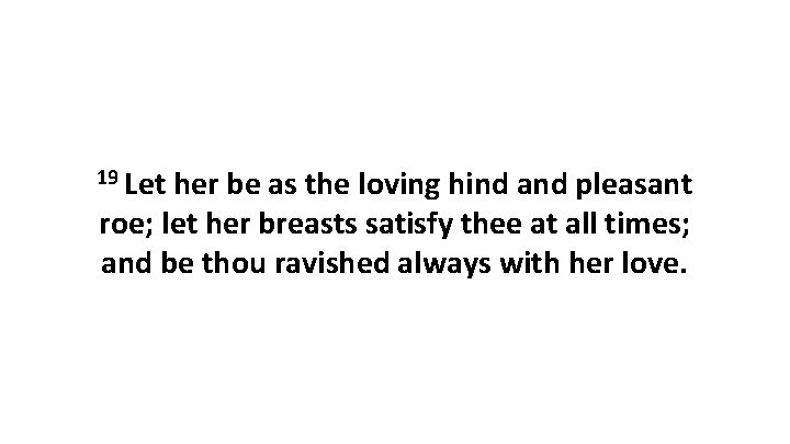 19 Let her be as the loving hind and pleasant roe; let her breasts