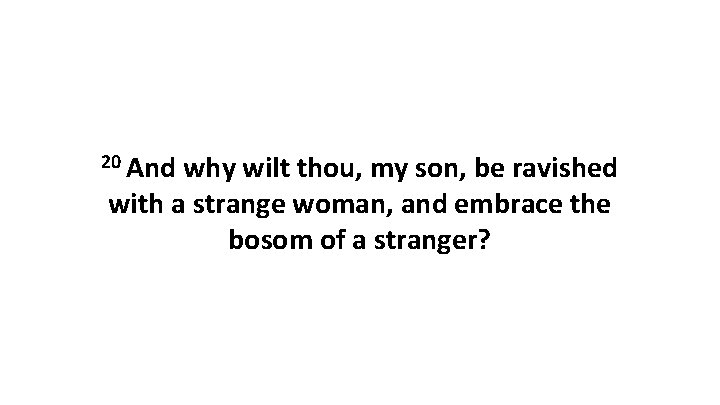 20 And why wilt thou, my son, be ravished with a strange woman, and