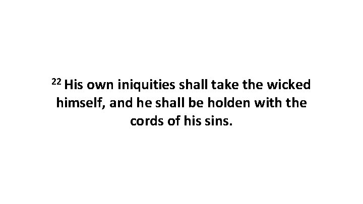 22 His own iniquities shall take the wicked himself, and he shall be holden