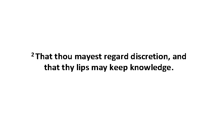 2 That thou mayest regard discretion, and that thy lips may keep knowledge. 
