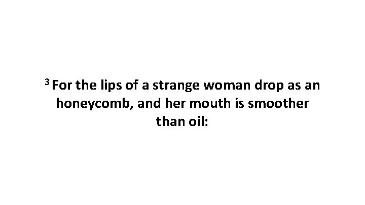 3 For the lips of a strange woman drop as an honeycomb, and her