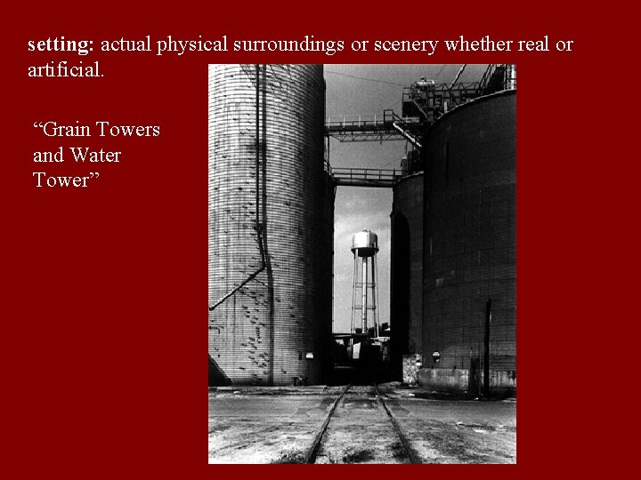 setting: actual physical surroundings or scenery whether real or artificial. “Grain Towers and Water